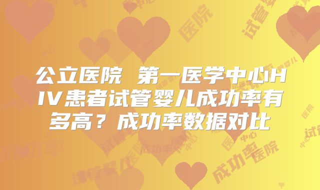 公立医院 第一医学中心HIV患者试管婴儿成功率有多高？成功率数据对比