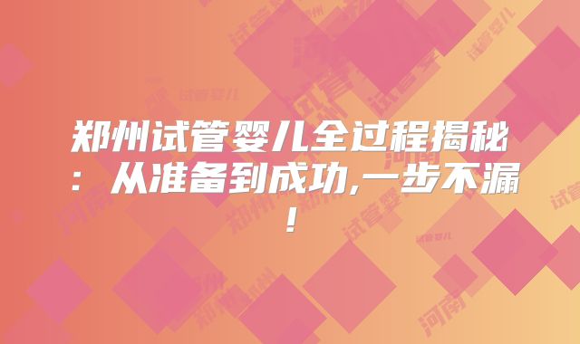 郑州试管婴儿全过程揭秘：从准备到成功,一步不漏!