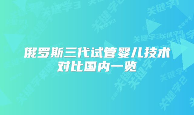 俄罗斯三代试管婴儿技术对比国内一览