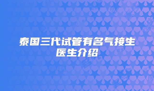 泰国三代试管有名气接生医生介绍