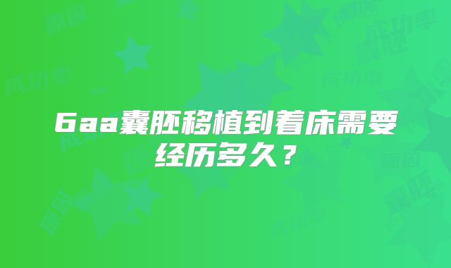 6aa囊胚移植到着床需要经历多久?
