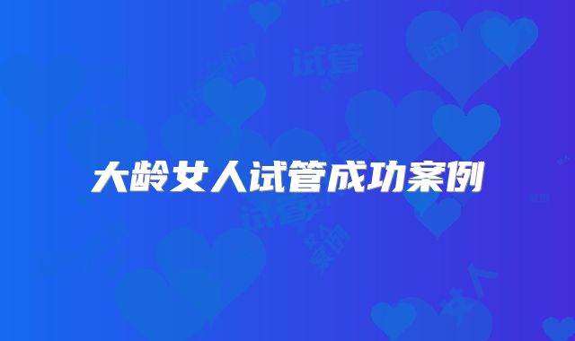 大龄女人试管成功案例