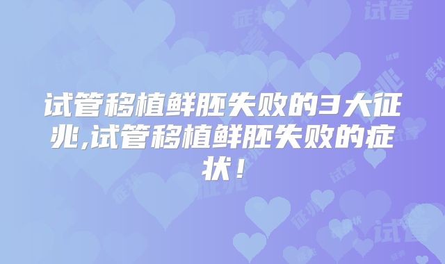 试管移植鲜胚失败的3大征兆,试管移植鲜胚失败的症状!
