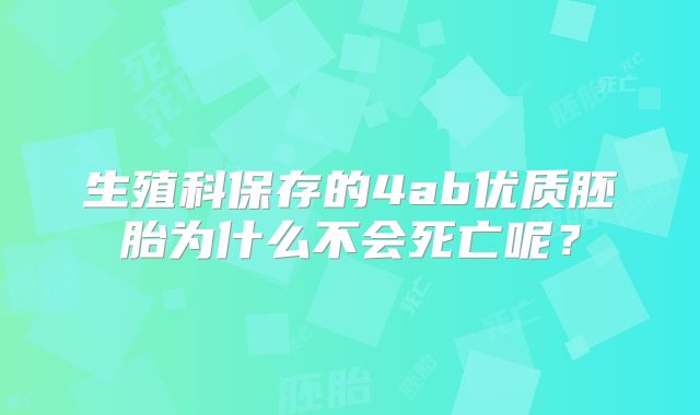 生殖科保存的4ab优质胚胎为什么不会死亡呢？