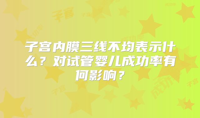 子宫内膜三线不均表示什么？对试管婴儿成功率有何影响？