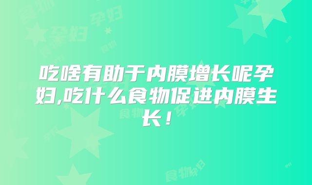 吃啥有助于内膜增长呢孕妇,吃什么食物促进内膜生长！
