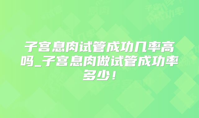 子宫息肉试管成功几率高吗_子宫息肉做试管成功率多少！