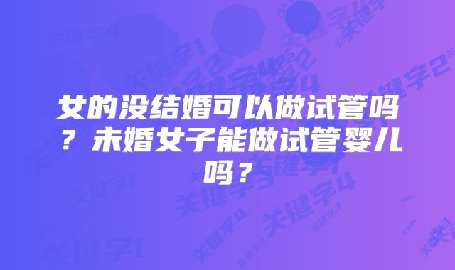 女的没结婚可以做试管吗？未婚女子能做试管婴儿吗？