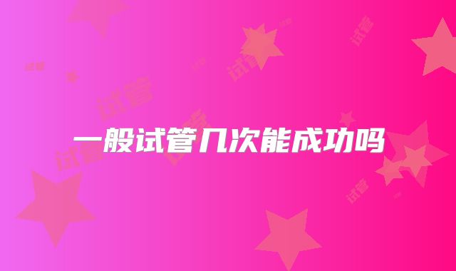 一般试管几次能成功吗