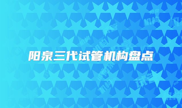 阳泉三代试管机构盘点