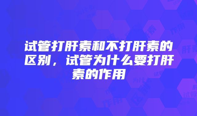 试管打肝素和不打肝素的区别,试管为什么要打肝素的作用