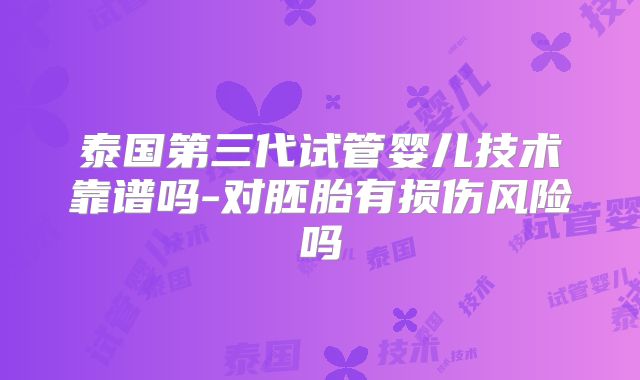 泰国第三代试管婴儿技术靠谱吗-对胚胎有损伤风险吗