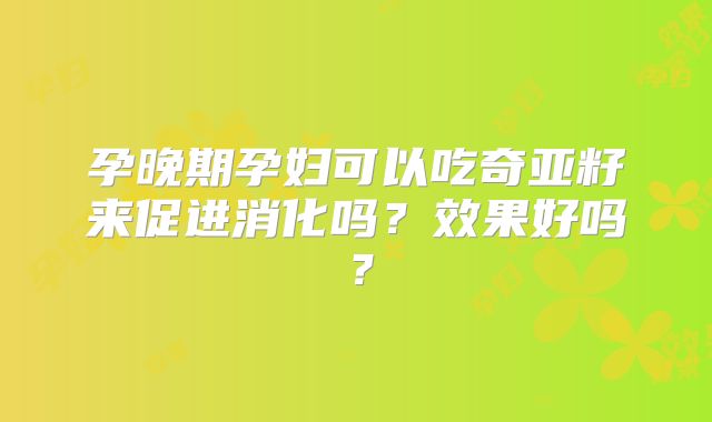孕晚期孕妇可以吃奇亚籽来促进消化吗？效果好吗？