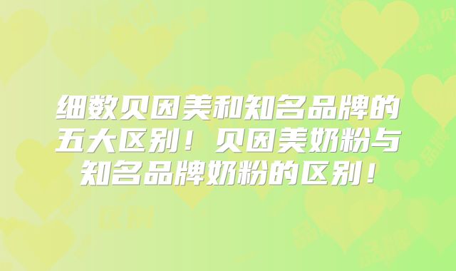细数贝因美和知名品牌的五大区别!贝因美奶粉与知名品牌奶粉的区别!