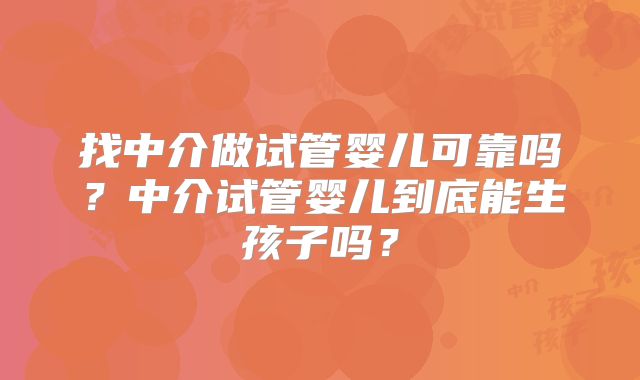 找中介做试管婴儿可靠吗？中介试管婴儿到底能生孩子吗？