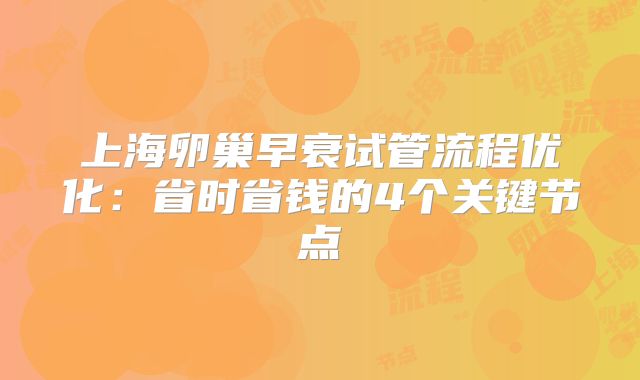 上海卵巢早衰试管流程优化：省时省钱的4个关键节点