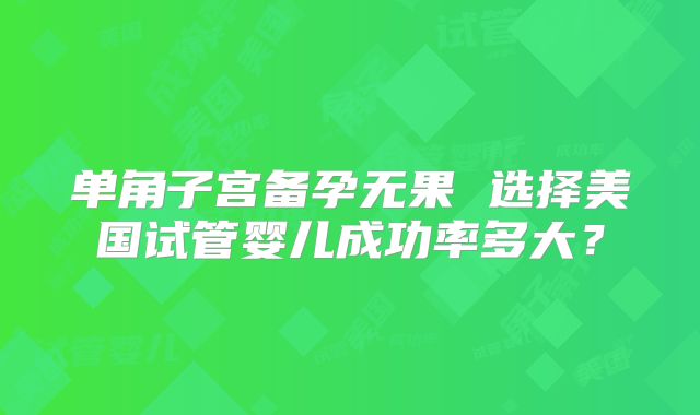 单角子宫备孕无果 选择美国试管婴儿成功率多大？