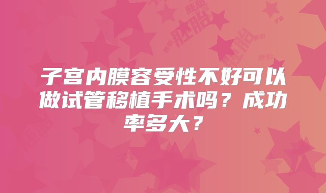 子宫内膜容受性不好可以做试管移植手术吗？成功率多大？