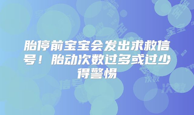 胎停前宝宝会发出求救信号！胎动次数过多或过少得警惕