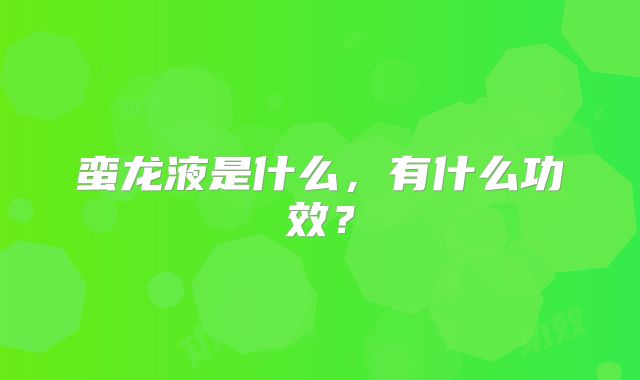 蛮龙液是什么，有什么功效？