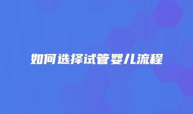 如何选择试管婴儿流程