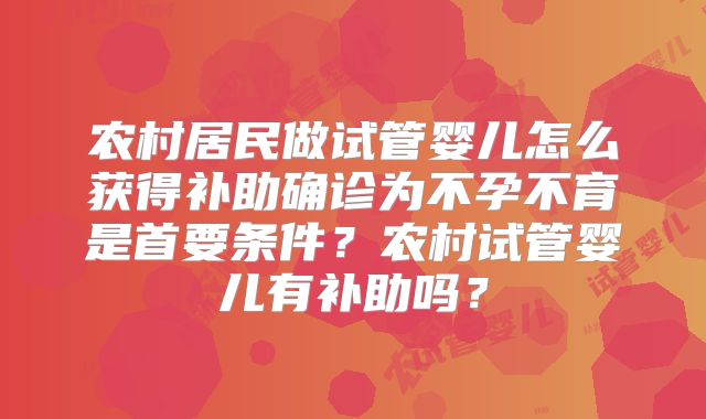 农村居民做试管婴儿怎么获得补助确诊为不孕不育是首要条件？农村试管婴儿有补助吗？