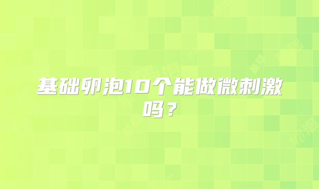 基础卵泡10个能做微刺激吗？