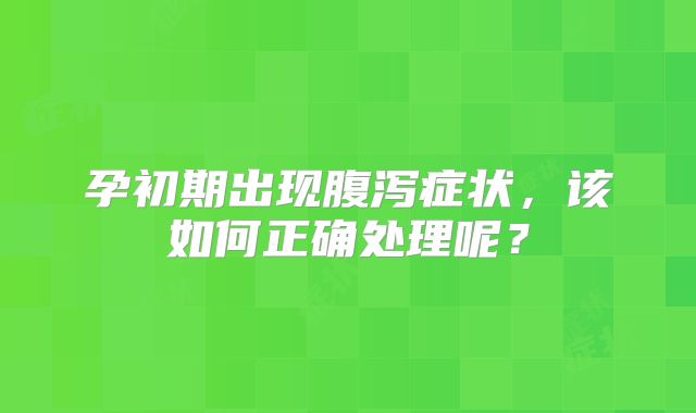 孕初期出现腹泻症状,该如何正确处理呢?