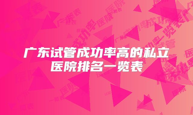 广东试管成功率高的私立医院排名一览表