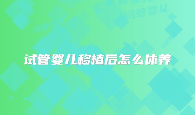 试管婴儿移植后怎么休养