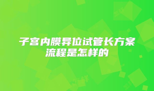 子宫内膜异位试管长方案流程是怎样的