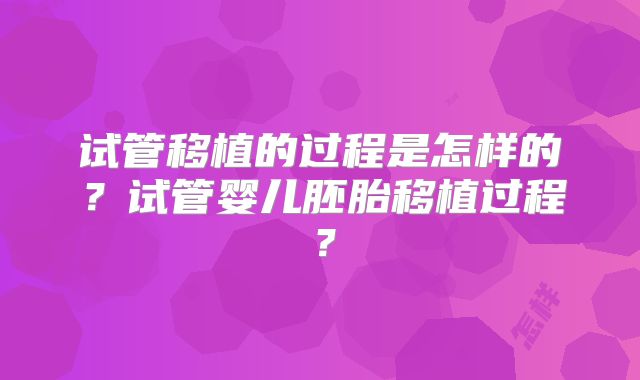 试管移植的过程是怎样的?试管婴儿胚胎移植过程?