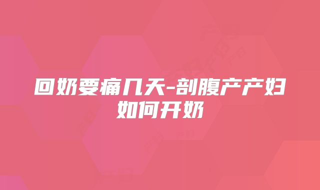 回奶要痛几天-剖腹产产妇如何开奶