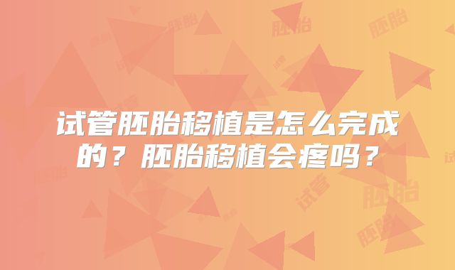 试管胚胎移植是怎么完成的？胚胎移植会疼吗？