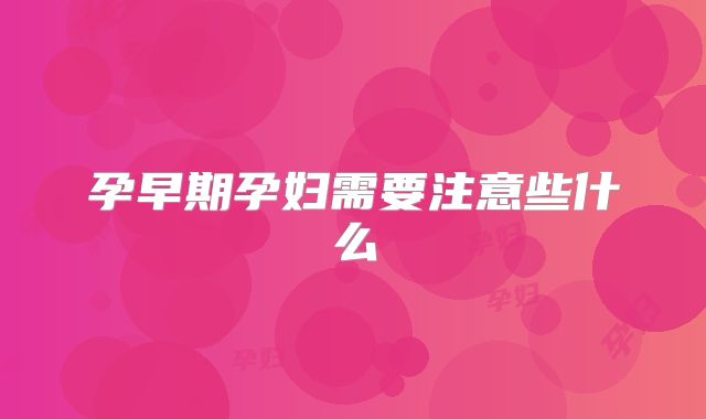 孕早期孕妇需要注意些什么