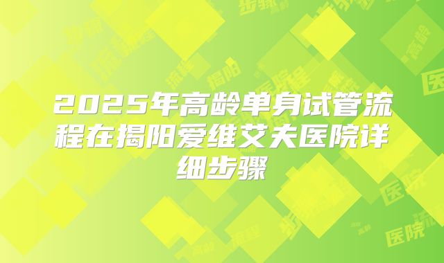 2025年高龄单身试管流程在揭阳爱维艾夫医院详细步骤