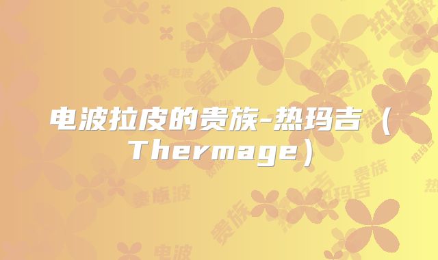 电波拉皮的贵族-热玛吉（Thermage）