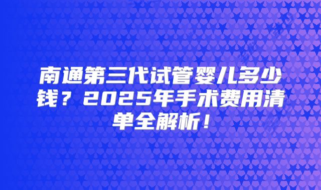 南通第三代试管婴儿多少钱?2025年手术费用清单全解析!