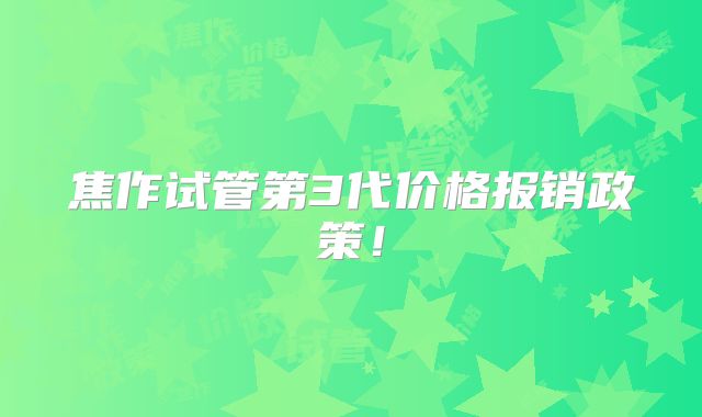 焦作试管第3代价格报销政策!