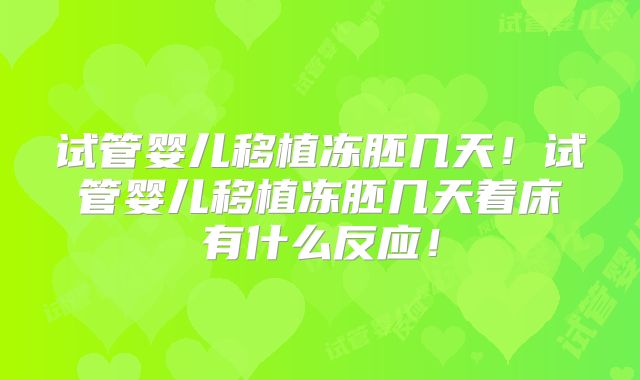 试管婴儿移植冻胚几天！试管婴儿移植冻胚几天着床有什么反应！