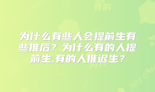 为什么有些人会提前生有些推后？为什么有的人提前生,有的人推迟生？