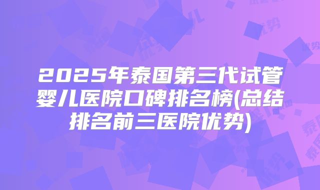 2025年泰国第三代试管婴儿医院口碑排名榜(总结排名前三医院优势)
