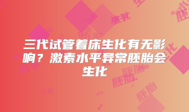 三代试管着床生化有无影响?激素水平异常胚胎会生化