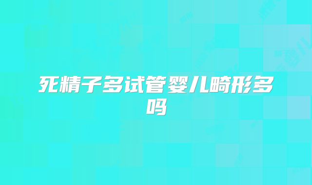 死精子多试管婴儿畸形多吗