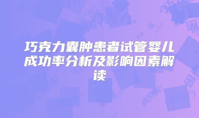 巧克力囊肿患者试管婴儿成功率分析及影响因素解读