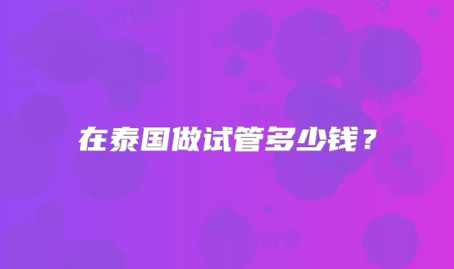 在泰国做试管多少钱?