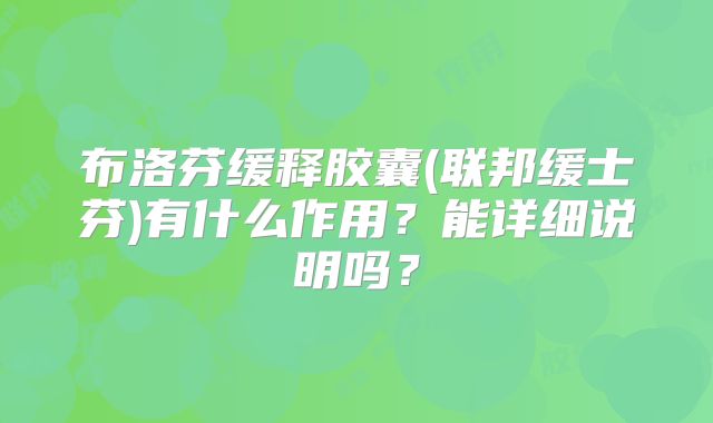 布洛芬缓释胶囊(联邦缓士芬)有什么作用？能详细说明吗？