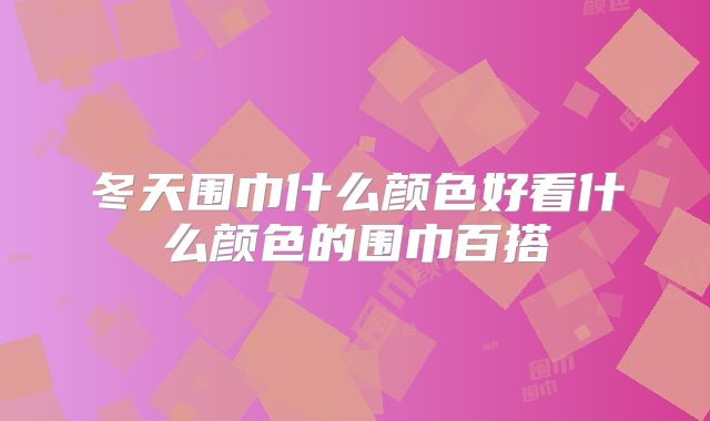 冬天围巾什么颜色好看什么颜色的围巾百搭