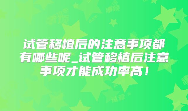 试管移植后的注意事项都有哪些呢_试管移植后注意事项才能成功率高！