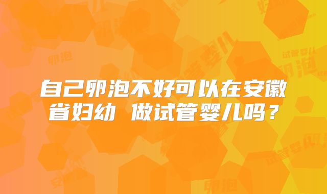 自己卵泡不好可以在安徽省妇幼 做试管婴儿吗？